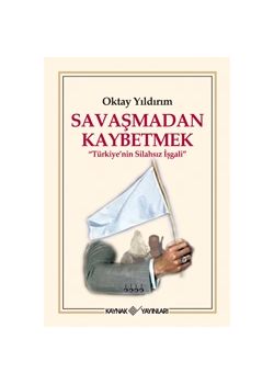 Savaşmadan Kaybetmek   Türkiye'nin Silahsız İşgali""