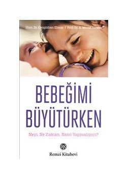Bebeğimi Büyütürken  Neyi, Ne Zaman, Nasıl Yapmalıyım?