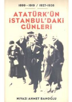 Atatürk'ün İstanbul'daki Günleri (1899-1919 / 1927-1938)
