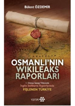 Osmanlı'nın Wikileaks Raporları -  1. Dünya Savaşı  Yıllarında İngiliz İstihbarat   Raporlarında Fişlenen Türkiye