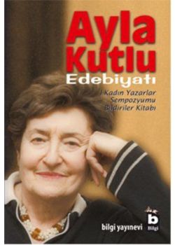 Ayla Kutlu Edebiyatı -  1. Kadın Yazarlar Sempozyumu Bildiriler Kitabı