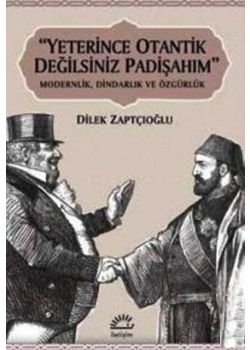 Yeterince Otantik Değilsiniz Padişahım - Modernlik, Dindarlık ve Özgürlük