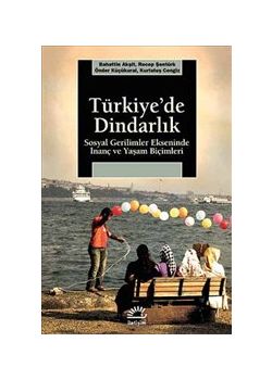 Türkiye'de Dindarlık -  Sosyal Gerilimler Ekseninde  İnanç ve Yaşam Biçimleri
