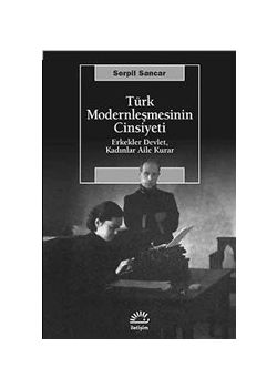 Türk Modernleşmesinin Cinsiyeti :  Erkekler Devlet Kadınlar Aile Kurar