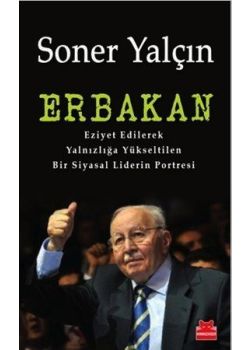 Erbakan - Eziyet Edilerek  Yalnızlığa Yükseltilen  Bir Siyasal Liderin Portresi