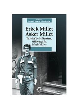 Erkek Millet Asker Millet  Türkiye'de Militarizm,  Milliyetçilik, Erkek(lik)ler