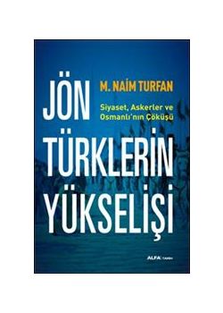 Jön Türklerin Yükselişi : Siyaset,  Askerler ve Osmanlı’nın Çöküşü