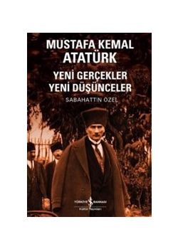 Mustafa Kemal Atatürk : Yeni Gerçekler Yeni Düşünceler