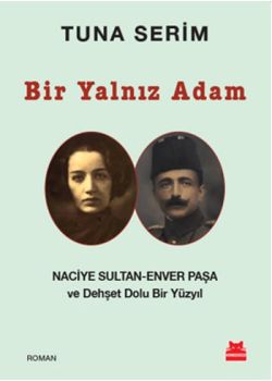 Bir Yalnız Adam Naciye Sultan  Enver Paşa ve  Dehşet Dolu Bir Yüzyıl