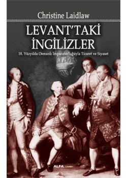 Levant'taki İngilizler -  18. Yüzyılda Osmanlı  İmparatorluğuyla  Ticaret ve Siyaset)