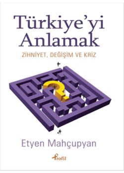 Türkiye'yi Anlamak - Zihniyet , Değişim ve Kriz