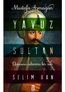 Yavuz Sultan Selim Han - Davasına Adanmış Bir Ruh