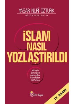 İslam Nasıl Yozlaştırıldı - Vahyin Dininden Sapmalar, Hurafeler, Bid'atlar