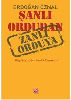 Şanlı Ordudan Zanlı Orduya - Büyük Kumpastan 15 Temmuz'a
