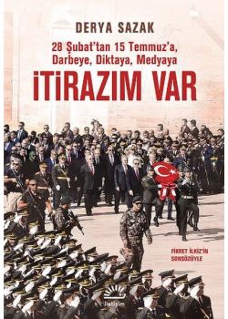 İtirazım Var   28 Şubat'tan 15 Temmuz'a, Darbeye, Diktaya, Medyaya