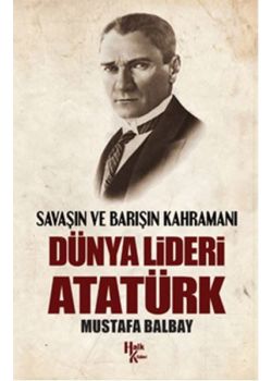 Dünya Lideri Atatürk   Savaşın ve Barışın Kahramanı