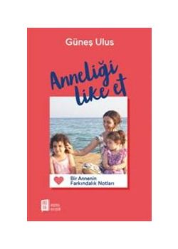 Anneliği Like Et - Bir Annenin Farkındalık Notları
