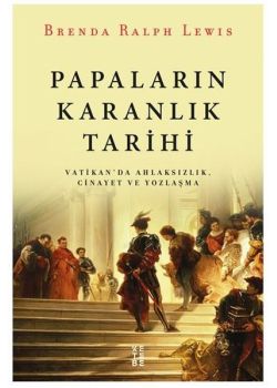 Papaların Karanlık Tarihi - Vatikan'da Ahlaksızlık Cinayet ve Yozlaşma