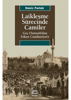 Laikleşme Sürecinde Camiler - Geç Osmanlıdan Erken Cumhuriyete 
