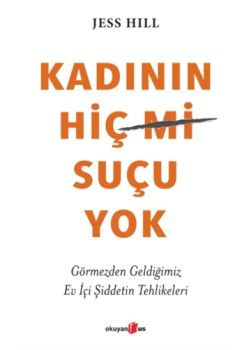 Kadının Hiç Suçu Yok - Görmezden Geldiğimiz Ev İçi Şiddetin Tehlikeleri 