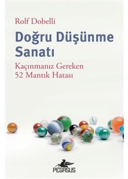 Doğru Düşünme Sanatı - Kaçınmanız Gereken 52 Mantık Hatası