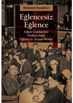 Eğlencesiz Eğlence - Erken Cumhuriyet Türkiyesi'nde Eğlence ve Siyasal iktidar