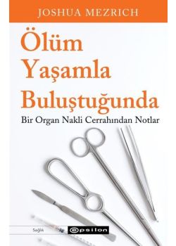 Ölüm Yaşamla Buluştuğunda - Bir Organ Nakli Cerrahından Notlar