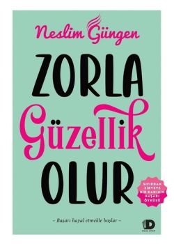 Zorla Güzellik Olur - Sıfırdan Zirveye Bir Kadının Başarı Öyküsü