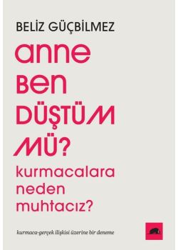 Anne Ben Düştüm mü? Kurmacalara Neden Muhtacız?