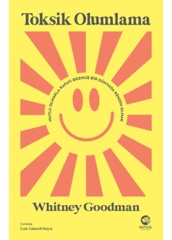 Toksik Olumlama - Mutlu Olmakla Kafayı Bozmuş Bir Dünyada Kendin Olmak 