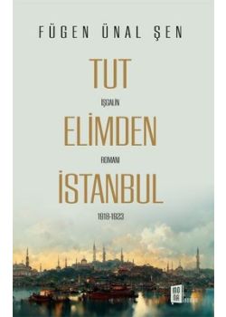 Tut Elimden İstanbul - İşgalin Romanı 1918 - 1923