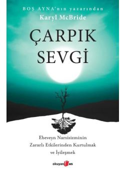 Çarpık Sevgi - Ebeveyn Narsisizminin Zararlı Etkilerinden Kurtulmak ve İyileşmek