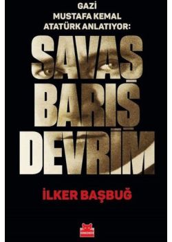 Gazi Mustafa Kemal Anlatıyor: Savaş Barış Devrim