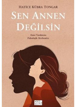 Sen Annen Değilsin - Anne Yaralarına Psikolojik Merhemler