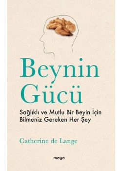 Beynin Gücü - Sağlıklı ve Mutlu Bir Beyin İçin Bilmeniz Gereken Her Şey