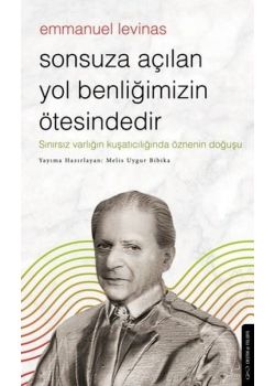 Emmanuel Levinas - Sonsuza Açılan Yol Benliğimizin Ötesindedir