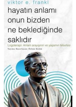 Viktor E.Frankl - Hayatın Anlamı Onun Bizden Ne Beklediğinde Saklıdır 