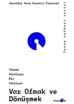 Var Olmak ve Dönüşmek - Yaşama Varoluşçu Bir Yaklaşım