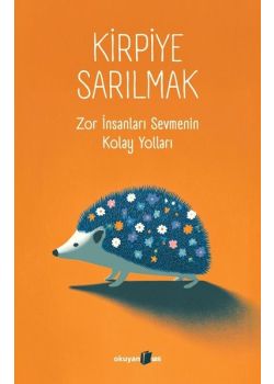 Kirpiye Sarılmak: Zor İnsanları Sevmenin Kolay Yolları