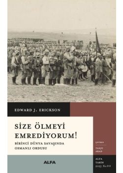 Size Ölmeyi Emrediyorum! Birinci Dünya Savaşında Osmanlı Ordusu