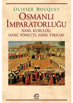 Osmanlı İmparatorluğu - Nasıl Kuruldu Nasıl Yönetti Nasıl Yıkıldı?