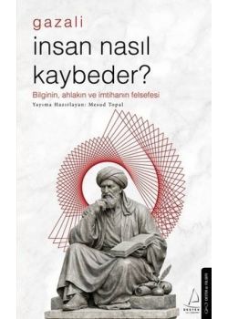Gazali - İnsan Nasıl Kaybeder? Bilginin Ahlakın ve İmtihanın Felsefesi 