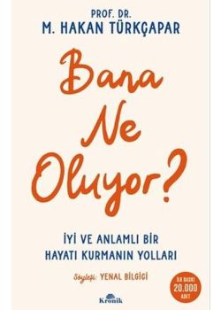 Bana Ne Oluyor? İyi ve Anlamlı Bir Hayatı Kurmanın Yolları