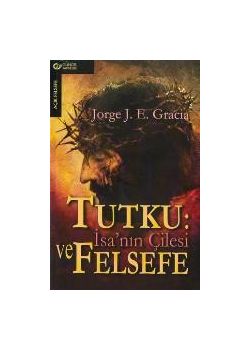 Tutku: Isa'nin Cilesi ve Felsefe Jorge J. Gracia