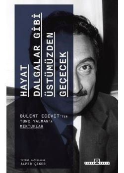 Hayat Dalgalar Gibi Üstümüzden Geçecek - Bülent Ecevit'ten Tunç Yalman'a Mektuplar