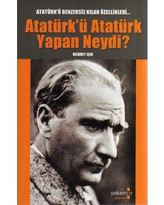 Her Yönüyle Atatürk  Atatürk'ü Atatürk Yapan Neydi?
