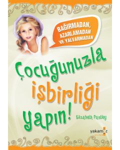 Çocuğunuzla İşbirliği Yapın   (Bağırmadan, Azarlamadan ve Yalvarmadan)