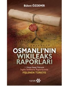 Osmanlı'nın Wikileaks Raporları -  1. Dünya Savaşı  Yıllarında İngiliz İstihbarat   Raporlarında Fişlenen Türkiye