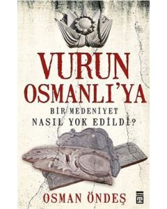 Vurun Osmanlı'ya   Bir Medeniyet Nasıl Yok Edildi?