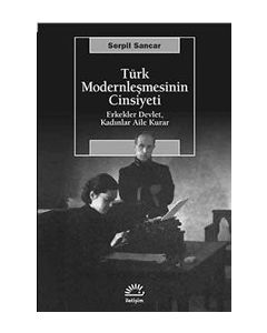 Türk Modernleşmesinin Cinsiyeti :  Erkekler Devlet Kadınlar Aile Kurar